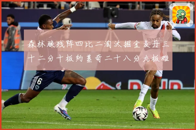 森林狼残阵四比二淘汰掘金麦丹三十二分十板约基奇二十八分九板难赛场复盘-深度解析