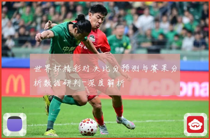 世界杯精彩对决比分预测与赛果分析数据研判-深度解析