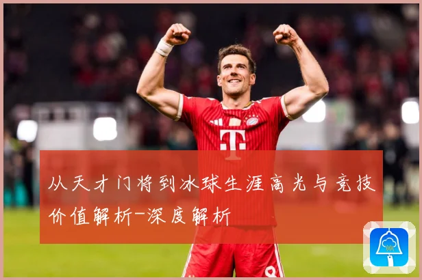 从天才门将到冰球生涯高光与竞技价值解析-深度解析