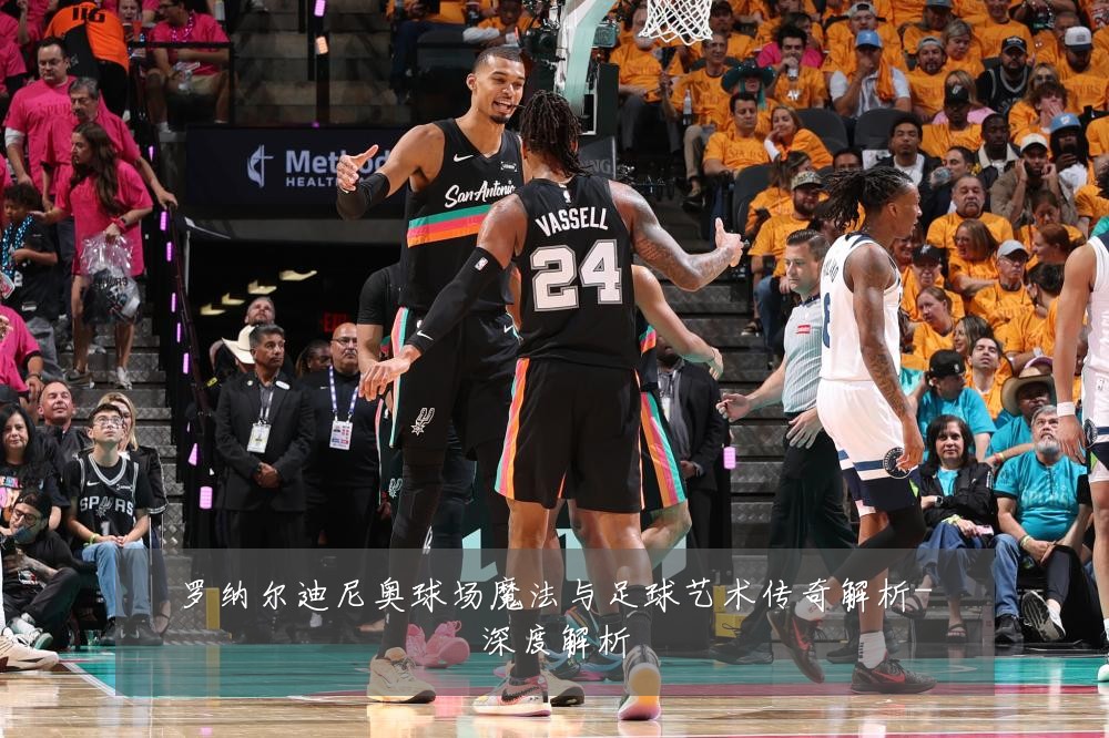 罗纳尔迪尼奥球场魔法与足球艺术传奇解析-深度解析