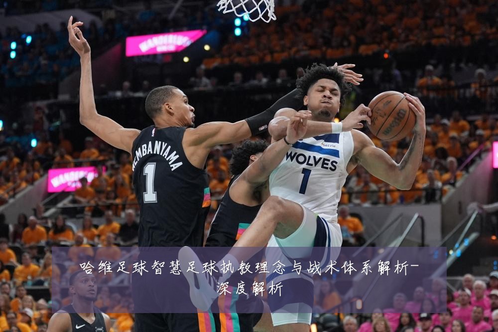 哈维足球智慧足球执教理念与战术体系解析-深度解析
