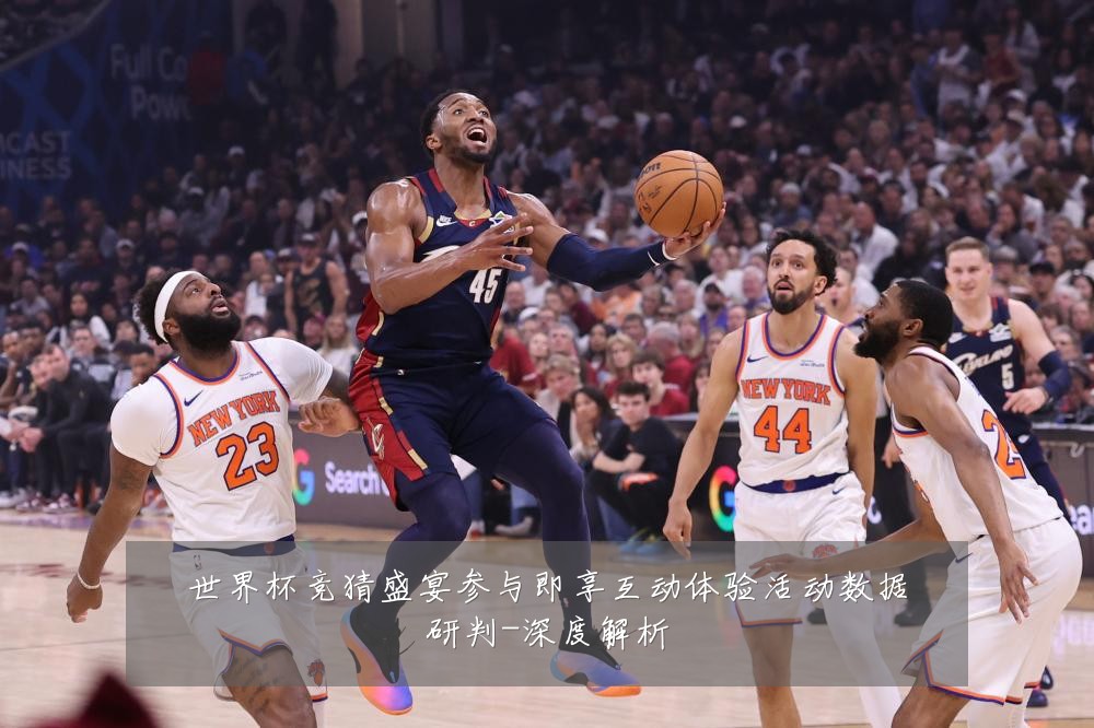 世界杯竞猜盛宴参与即享互动体验活动数据研判-深度解析
